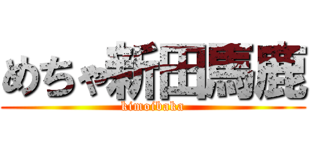 めちゃ新田馬鹿 (kimoibaka)