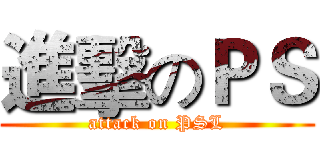 進擊のＰＳ (attack on PSL)