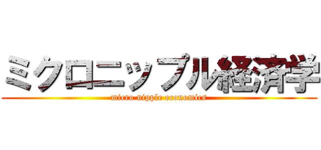 ミクロニップル経済学 (micro nipple economics)