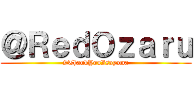 ＠ＲｅｄＯｚａｒｕ (#ThankYouIsayama)