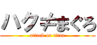 ハク≠まぐろ (attack on titan)