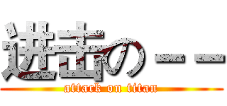 进击の－－ (attack on titan)
