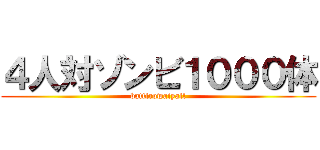 ４人対ゾンビ１０００体 (battlrowaiyall)