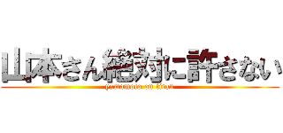 山本さん絶対に許さない (yamamoto on titan)