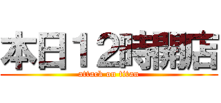本日１２時開店 (attack on titan)