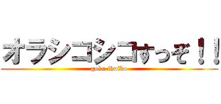 オラシコシコすっぞ！！ (goku ikuiku)