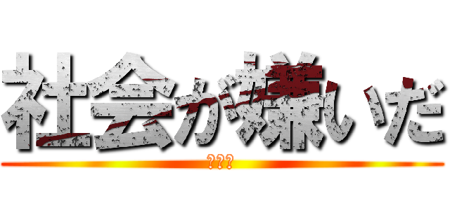 社会が嫌いだ (大嫌い)