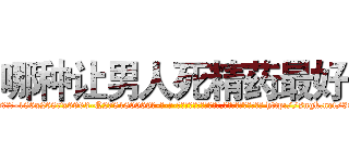 哪种让男人死精药最好 (哪种让男人死精药最好【电-186x2687x6963-Q278180069元-吉-药-业】我们做的是长期生意,靠的是老客户长期支持 http://sngk.net/30iTkD
)