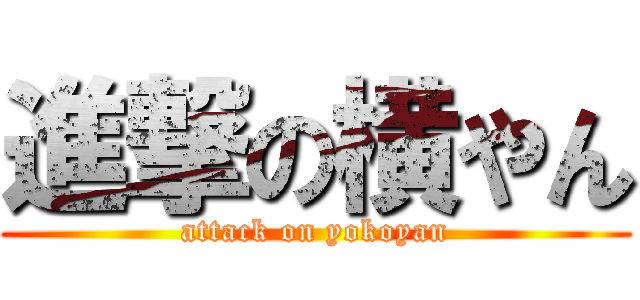 進撃の横やん (attack on yokoyan)