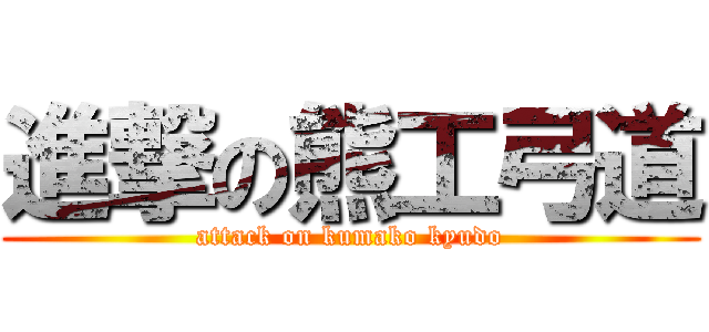 進撃の熊工弓道 (attack on kumako kyudo)