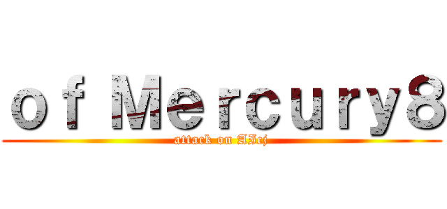 ｏｆ Ｍｅｒｃｕｒｙ８ (attack on AIcj)