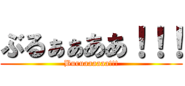 ぶるぁぁああ！！！ (Buruaaaaaa!!!)