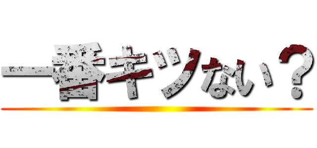 一番キツない？ ()