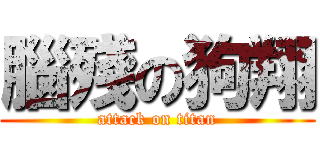 腦殘の狗翔 (attack on titan)