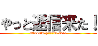やっと返信来た！ (sassato hensin siro)