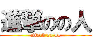 進撃のの人 (attack on no)