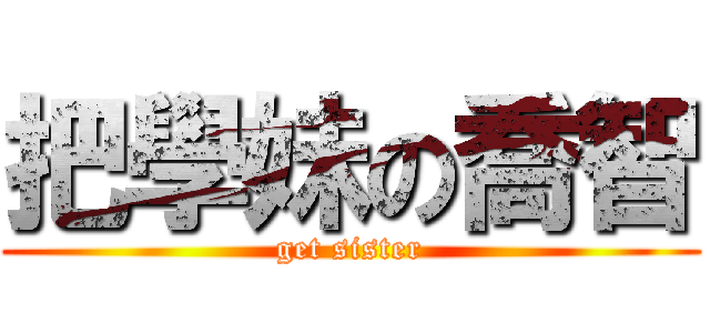 把學妹の喬智 (get sister)