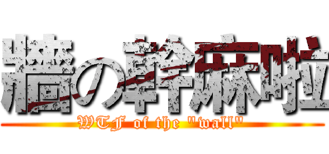 牆の幹麻啦 (WTF of the "wall")