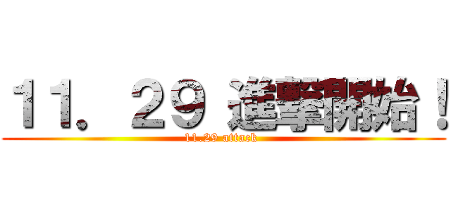 １１．２９ 進撃開始！ (11.29 attack )