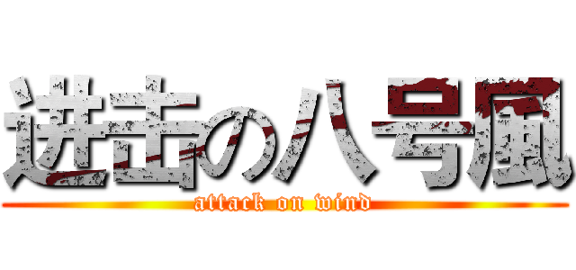 进击の八号風 (attack on wind)