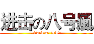 进击の八号風 (attack on wind)