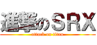 進撃のＳＲＸ (attack on titan)