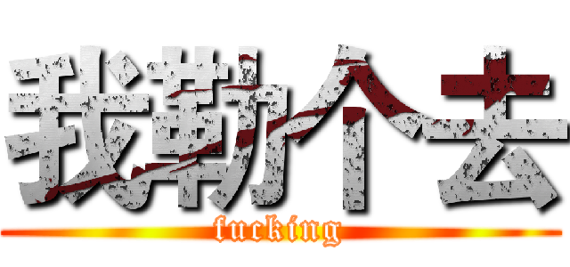 我勒个去 (fucking)