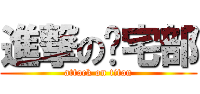 進撃の归宅部 (attack on titan)
