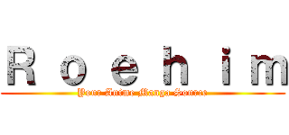 Ｒ ｏ ｅ ｈ ｉ ｍ (Your Anime Manga Source)