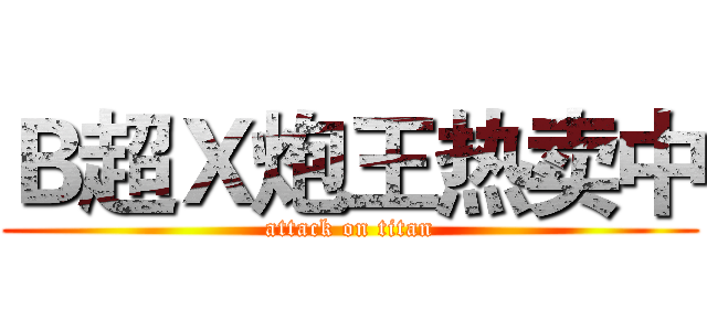 Ｂ超Ｘ炮王热卖中 (attack on titan)