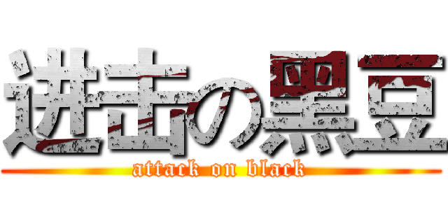 进击の黑豆 (attack on black)