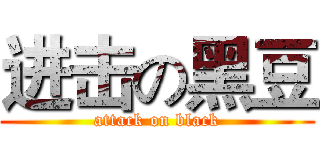 进击の黑豆 (attack on black)