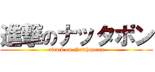 進撃のナッタポン (attack on Nutthapong)