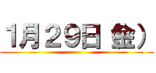 １月２９日（金） ()