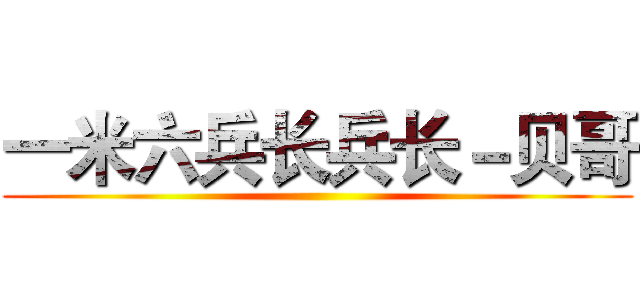 一米六兵长兵长－贝哥 ()