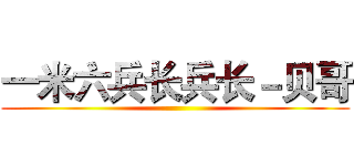 一米六兵长兵长－贝哥 ()