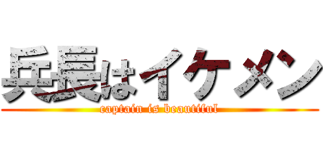 兵長はイケメン (captain is beautiful)