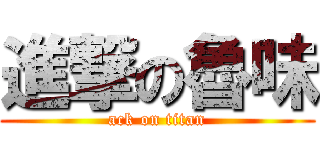 進撃の魯味 (ack on titan)