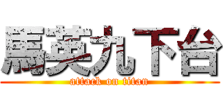 馬英九下台 (attack on titan)