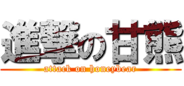 進撃の甘熊 (attack on honeybear)