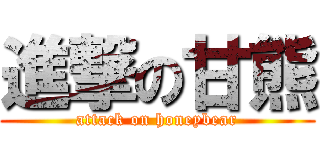 進撃の甘熊 (attack on honeybear)