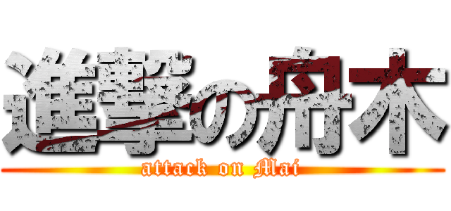 進撃の舟木 (attack on Mai)