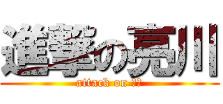 進撃の亮川 (attack on 很台)