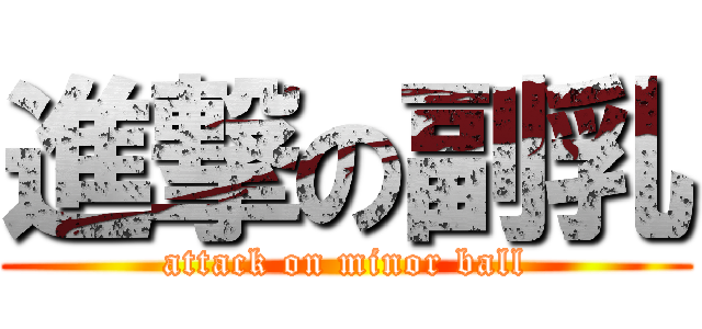 進撃の副乳 (attack on minor ball)