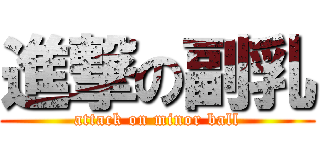 進撃の副乳 (attack on minor ball)