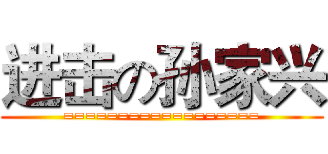 进击の孙家兴 (==================)