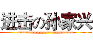 进击の孙家兴 (==================)
