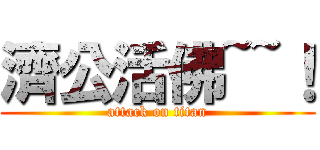 濟公活佛~~！ (attack on titan)