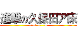 進撃の久保田ア床 (attack on titan)