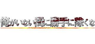 俺がいない間に勝手に除くな (Don't look at it when I'm not here.)